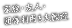 家族・友人・団体利用も大歓迎